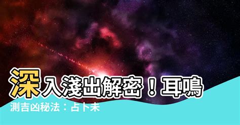 耳鳴測吉凶|【耳鳴測吉凶】快來！免費占卜你的耳鳴預示著什麼吉凶